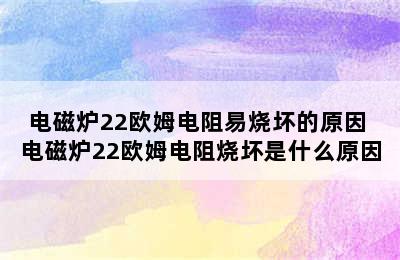 电磁炉22欧姆电阻易烧坏的原因 电磁炉22欧姆电阻烧坏是什么原因